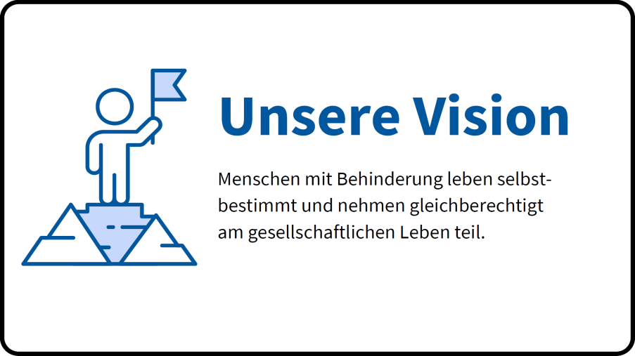 Vision: Menschen mit Behinderung leben selbstbestimmt und nehmen gleichberechtigt am gesellschaftlichen Leben teil.